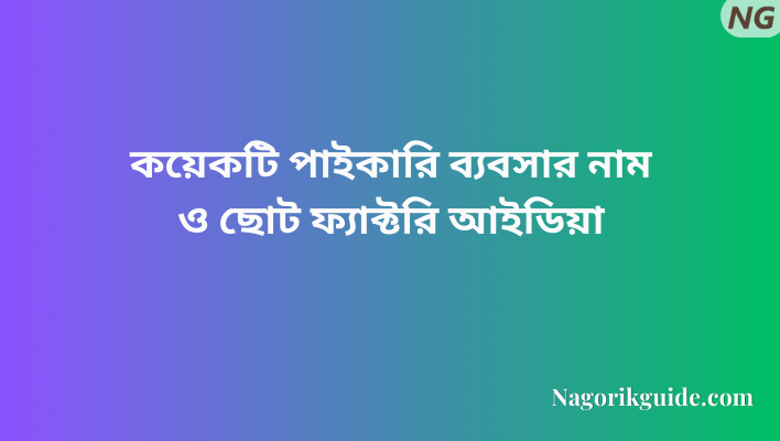কয়েকটি পাইকারি ব্যবসার নাম ও ছোট ফ্যাক্টরি আইডিয়া কয়েকটি পাইকারি ব্যবসার নাম ও ছোট ফ্যাক্টরি আইডিয়া