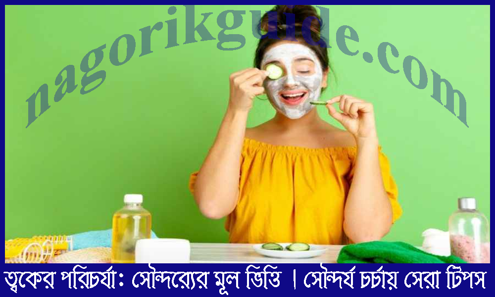 ত্বকের পরিচর্যা: সৌন্দর্যের মূল ভিত্তি | সৌন্দর্য চর্চায় সেরা টিপস